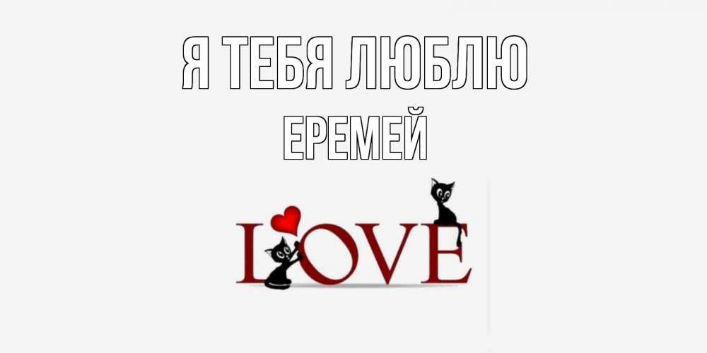 Открытка на каждый день с именем, Еремей Я тебя люблю любовь, коты Прикольная открытка с пожеланием онлайн скачать бесплатно 