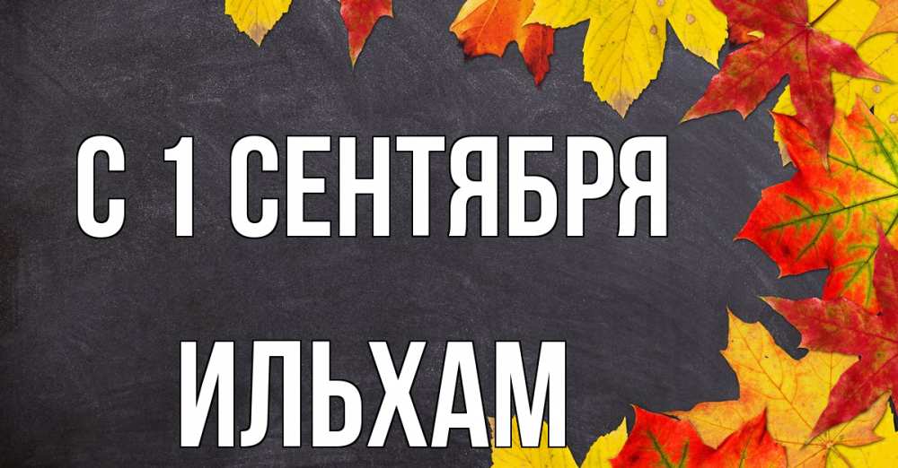 Открытка на каждый день с именем, Ильхам С 1 сентября с днем знаний Прикольная открытка с пожеланием онлайн скачать бесплатно 