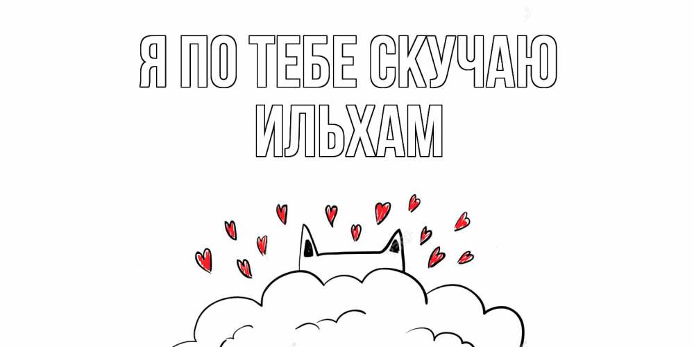 Открытка на каждый день с именем, Ильхам Я по тебе скучаю котик скучает по тебе очень с сердечками Прикольная открытка с пожеланием онлайн скачать бесплатно 