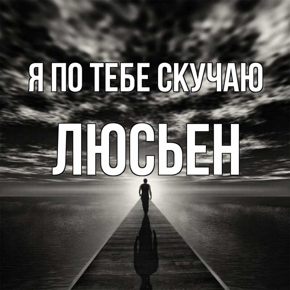 Открытка на каждый день с именем, Люсьен Я по тебе скучаю к тебе Прикольная открытка с пожеланием онлайн скачать бесплатно 
