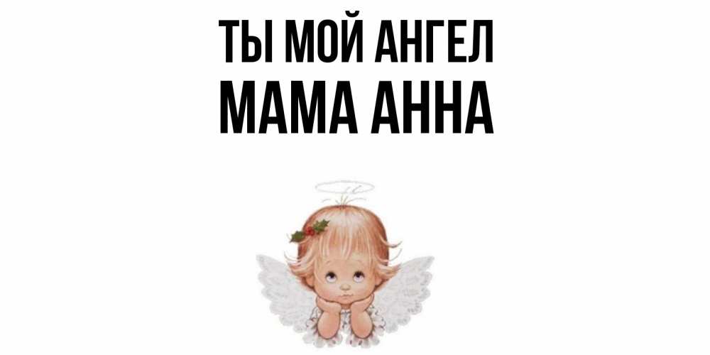 Открытка на каждый день с именем, Мама-Анна Ты мой ангел ангел Прикольная открытка с пожеланием онлайн скачать бесплатно 