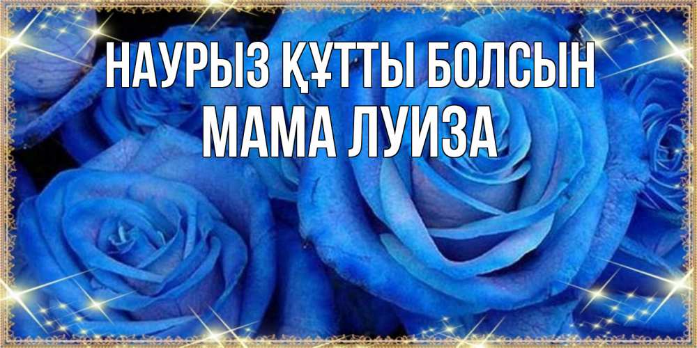 Открытка на каждый день с именем, Мама-Луиза Наурыз құтты болсын как поздравить женщину на наурыз. Конечно же нужно подарить ей открытку с нашего сайта Прикольная открытка с пожеланием онлайн скачать бесплатно 