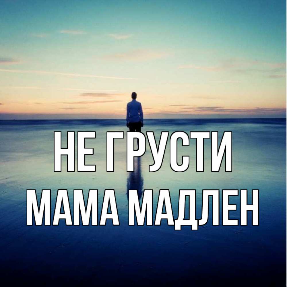 Открытка на каждый день с именем, Мама-Мадлен Не грусти небо и гладь льда Прикольная открытка с пожеланием онлайн скачать бесплатно 