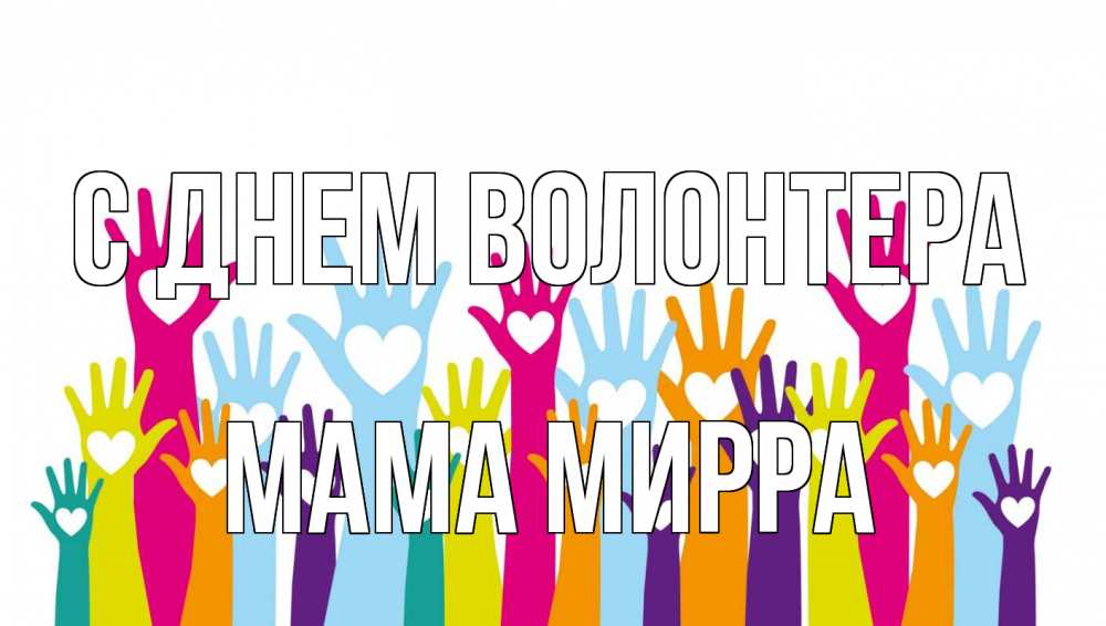 Открытка на каждый день с именем, Мама-Мирра С днем волонтера С днем волонтера Прикольная открытка с пожеланием онлайн скачать бесплатно 