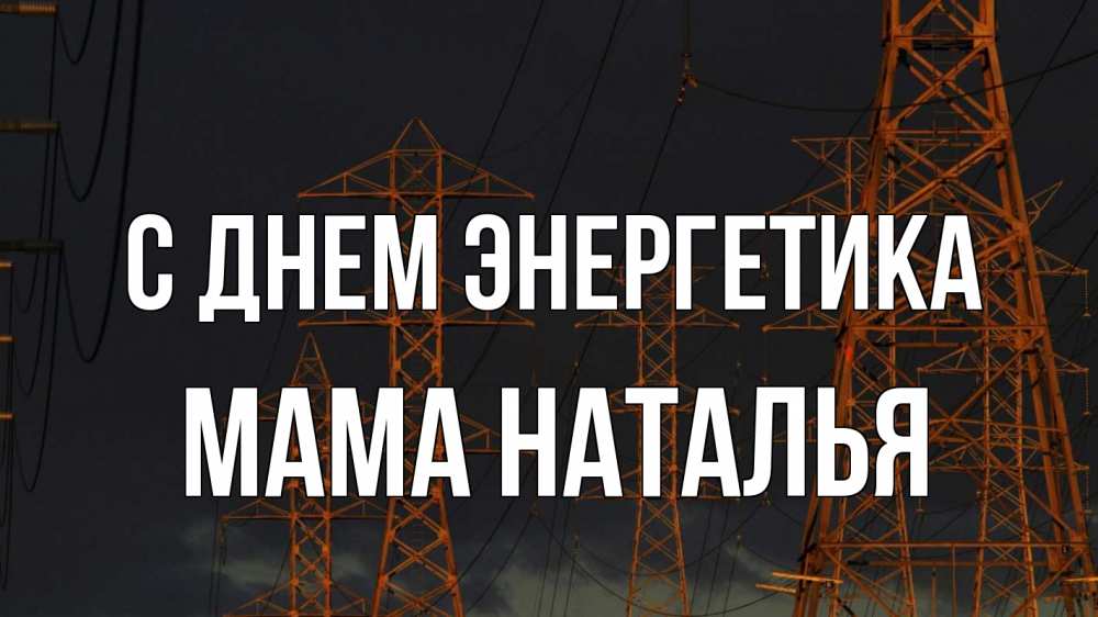 Открытка на каждый день с именем, Мама-Наталья С днем энергетика ночь, лэп Прикольная открытка с пожеланием онлайн скачать бесплатно 