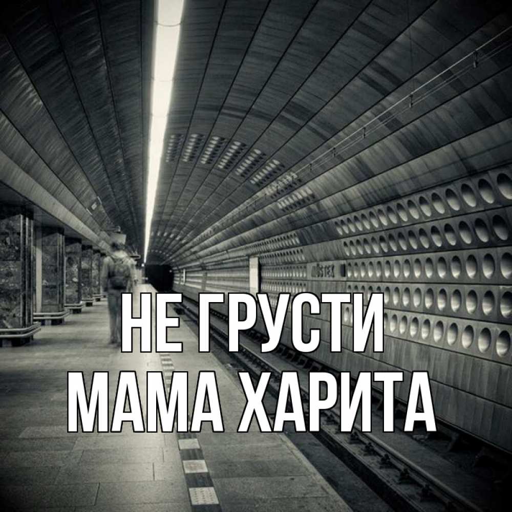 Открытка на каждый день с именем, Мама-Харита Не грусти пустая станция метро Прикольная открытка с пожеланием онлайн скачать бесплатно 