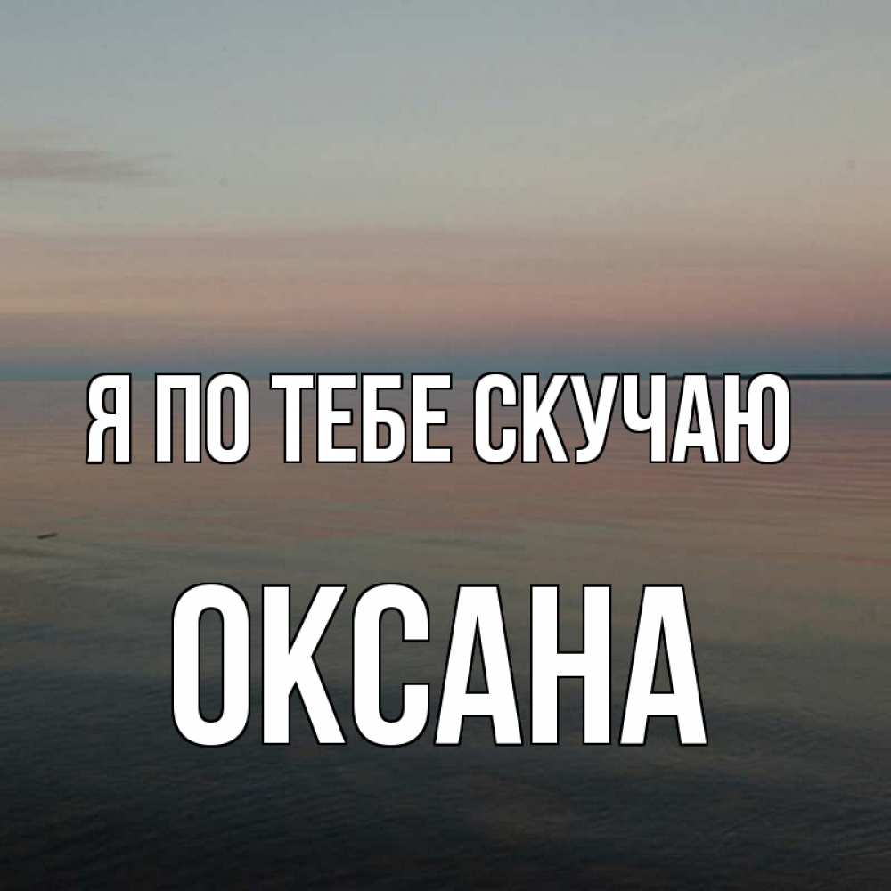 Открытка на каждый день с именем, Оксана Я по тебе скучаю пусто Прикольная открытка с пожеланием онлайн скачать бесплатно 