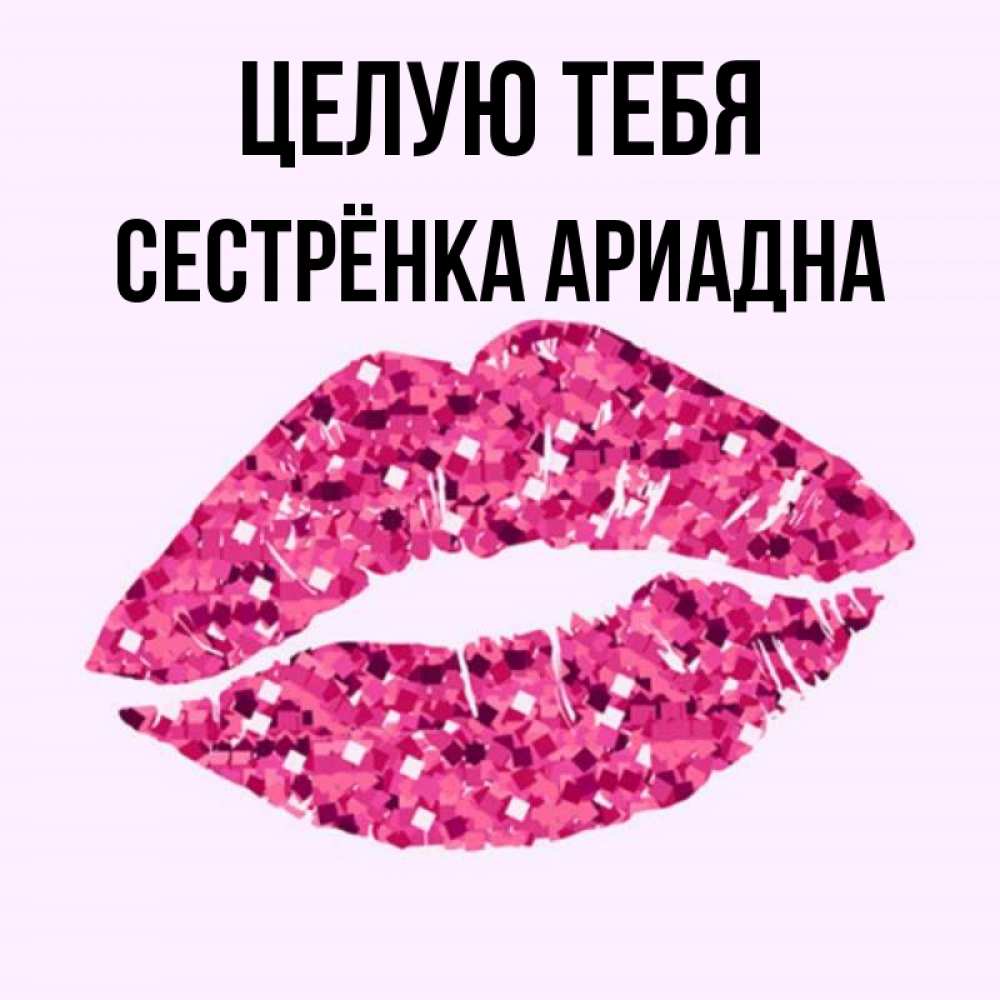 Открытка на каждый день с именем, Сестрёнка-Ариадна Целую тебя открытка с женскими губами и поцелуем для парня Прикольная открытка с пожеланием онлайн скачать бесплатно 