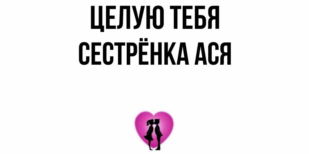 Открытка на каждый день с именем, Сестрёнка-Ася Целую тебя поцелуй Прикольная открытка с пожеланием онлайн скачать бесплатно 