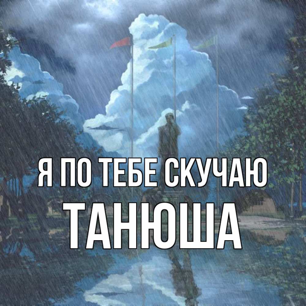 Открытка на каждый день с именем, Танюша Я по тебе скучаю печалька Прикольная открытка с пожеланием онлайн скачать бесплатно 