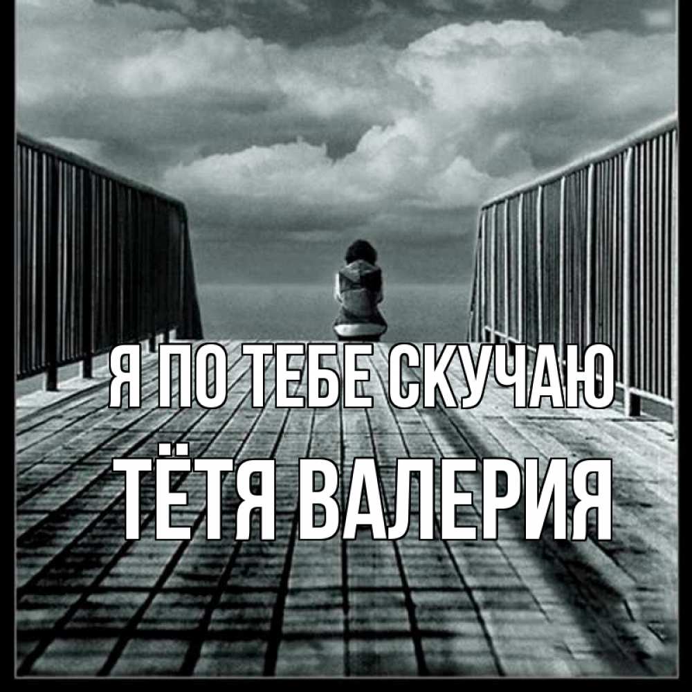 Открытка на каждый день с именем, Тётя-Валерия Я по тебе скучаю грусть 2 Прикольная открытка с пожеланием онлайн скачать бесплатно 