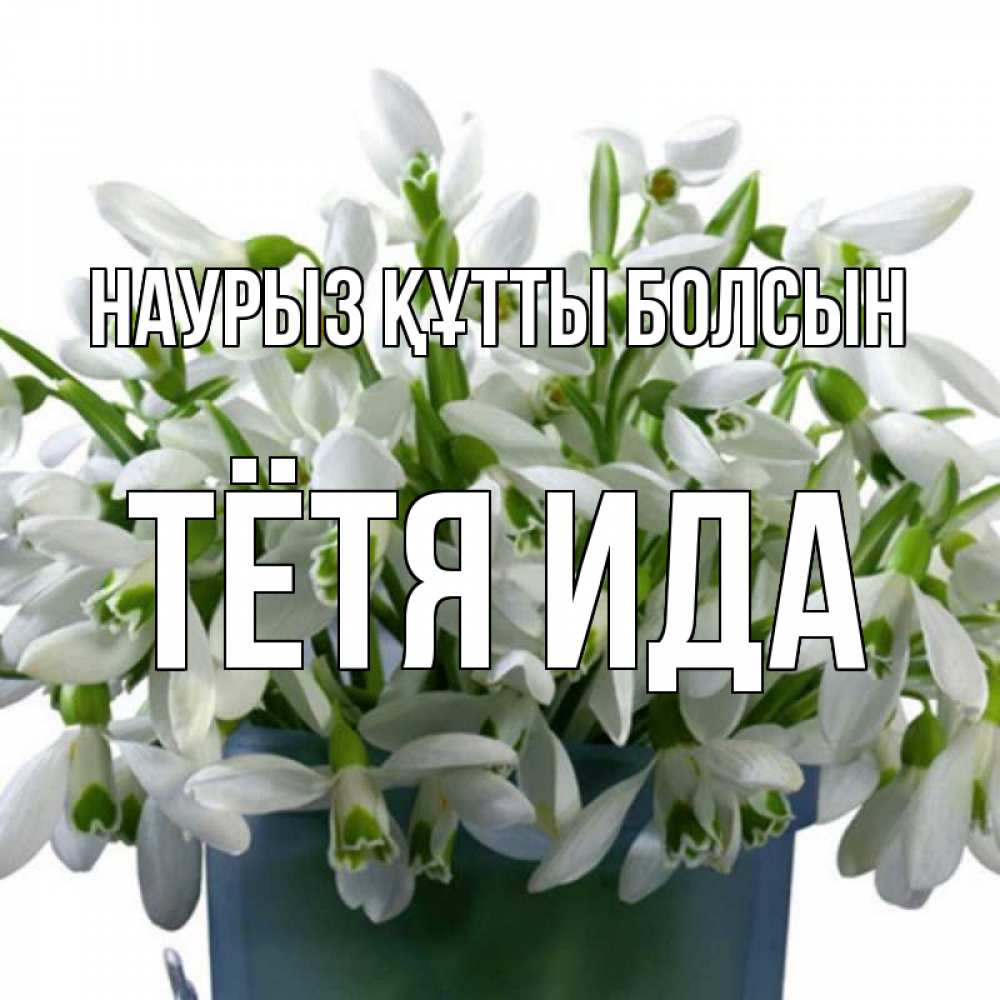 Открытка на каждый день с именем, Тётя-Ида Наурыз құтты болсын цветы к наурызу Прикольная открытка с пожеланием онлайн скачать бесплатно 