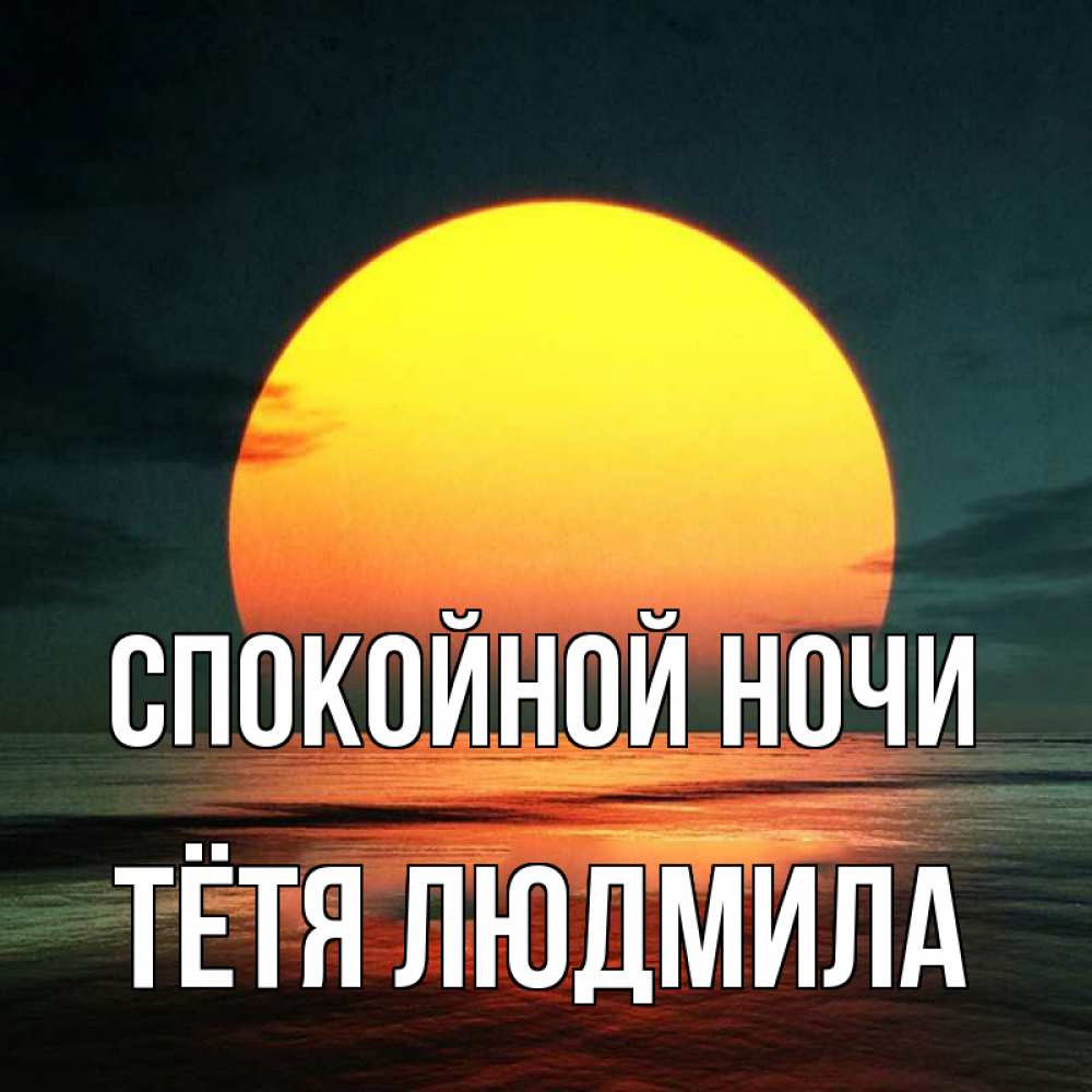 Открытка на каждый день с именем, Тётя-Людмила Спокойной ночи огромный диск солнц Прикольная открытка с пожеланием онлайн скачать бесплатно 
