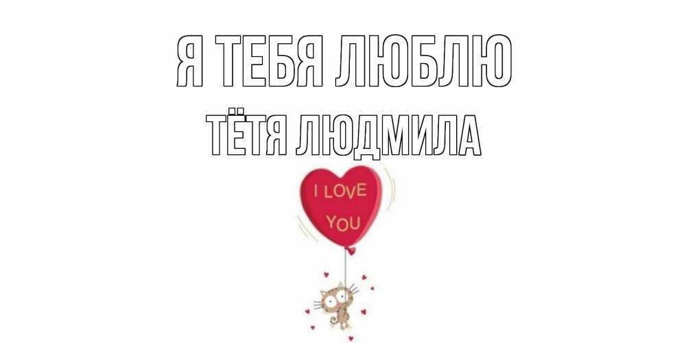 Открытка на каждый день с именем, Тётя-Людмила Я тебя люблю кот, сердце Прикольная открытка с пожеланием онлайн скачать бесплатно 
