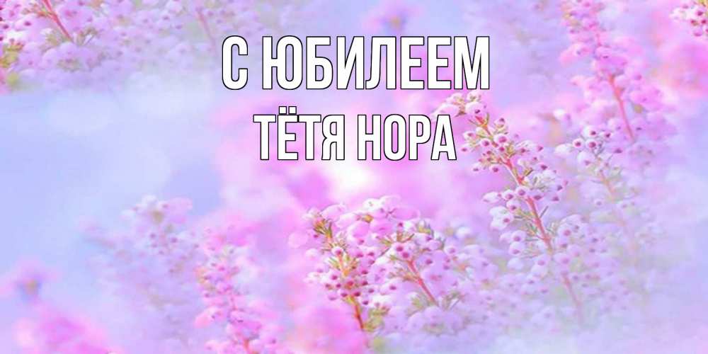 Открытка на каждый день с именем, Тётя-Нора С юбилеем красивая открытка с мелкими цветами Прикольная открытка с пожеланием онлайн скачать бесплатно 