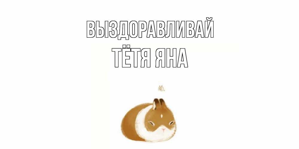 Открытка на каждый день с именем, Тётя-Яна Выздоравливай морская свинка на открытке с пожеланиями не болеть Прикольная открытка с пожеланием онлайн скачать бесплатно 