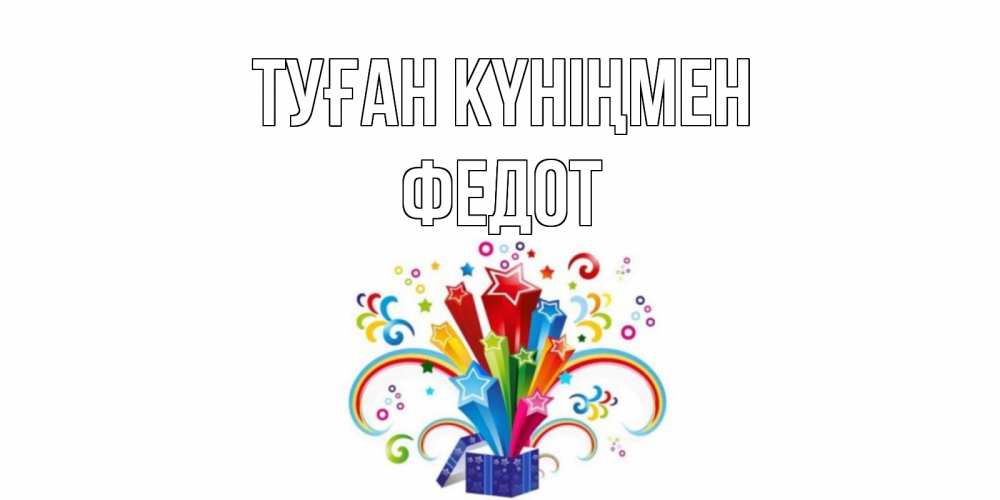 Открытка на каждый день с именем, Федот Туған күніңмен Коробка,радуга,звезды Прикольная открытка с пожеланием онлайн скачать бесплатно 