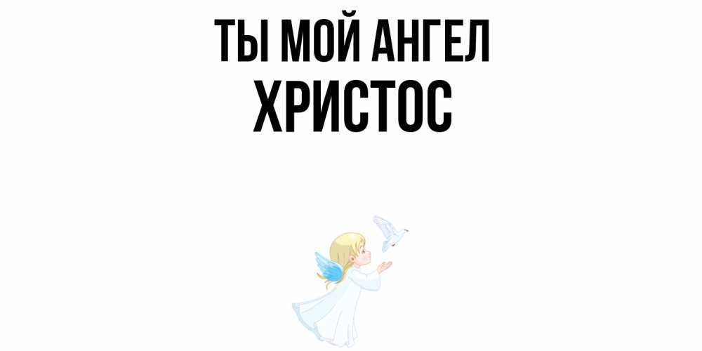 Открытка на каждый день с именем, Христос Ты мой ангел ангел, голубь Прикольная открытка с пожеланием онлайн скачать бесплатно 