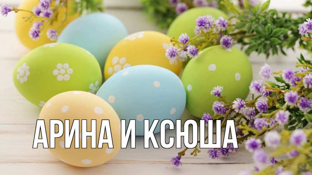 Открытка на каждый день с именем, Арина-и-Ксюша Главная пасха Прикольная открытка с пожеланием онлайн скачать бесплатно 