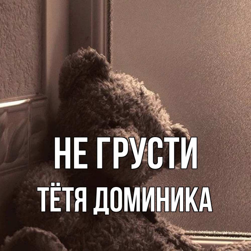 Открытка на каждый день с именем, Тётя-Доминика Не грусти стекол рефленое Прикольная открытка с пожеланием онлайн скачать бесплатно 