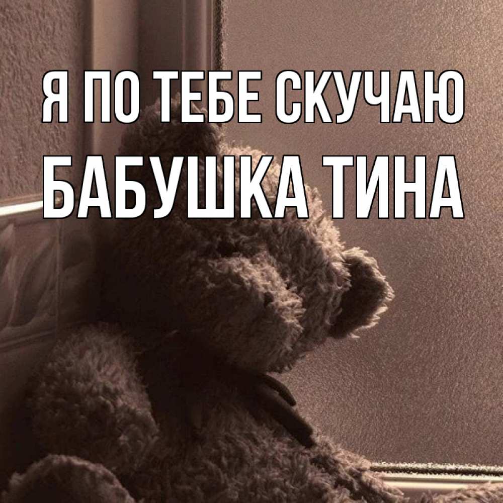 Открытка на каждый день с именем, Бабушка-Тина Я по тебе скучаю скучаем тут Прикольная открытка с пожеланием онлайн скачать бесплатно 