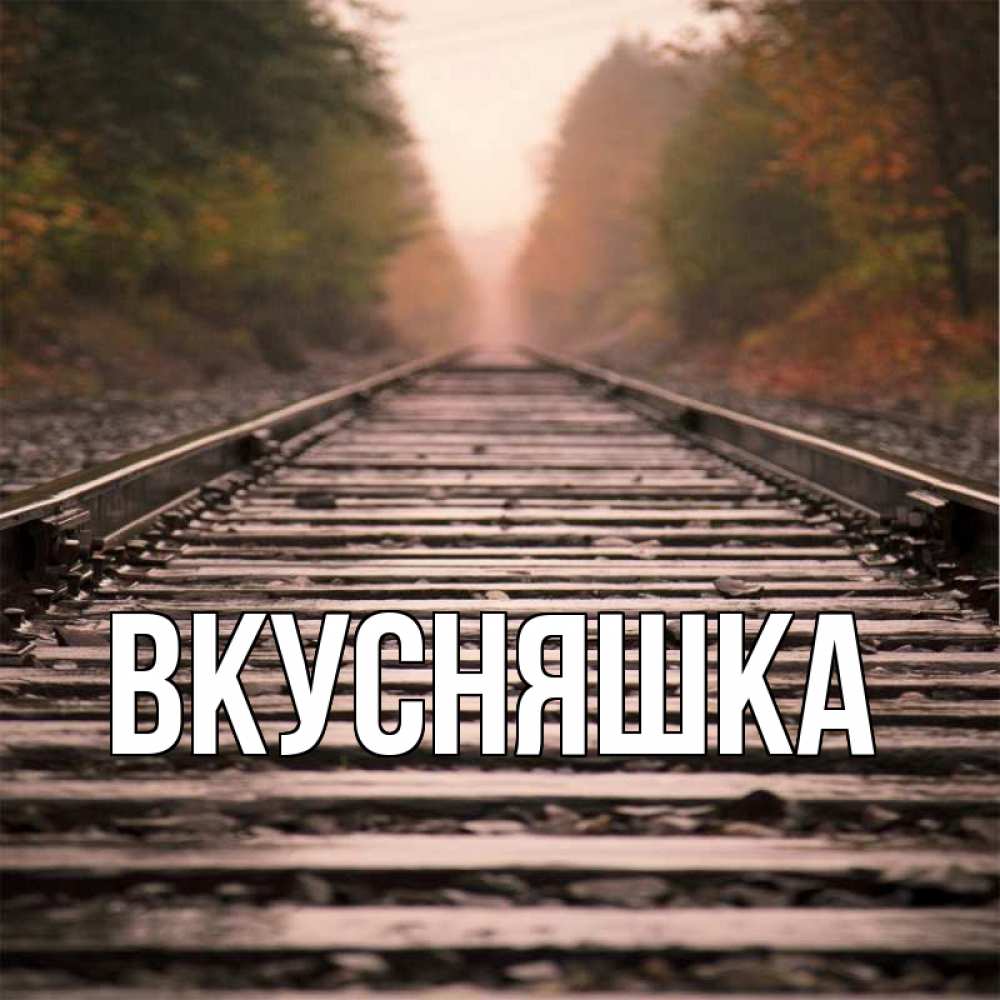 Открытка на каждый день с именем, Вкусняшка Главная лес и железная дорога Прикольная открытка с пожеланием онлайн скачать бесплатно 