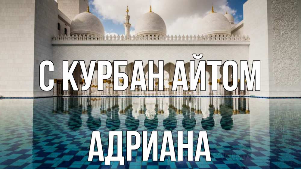 Открытка на каждый день с именем, Адриана С курбан айтом мечеть Прикольная открытка с пожеланием онлайн скачать бесплатно 