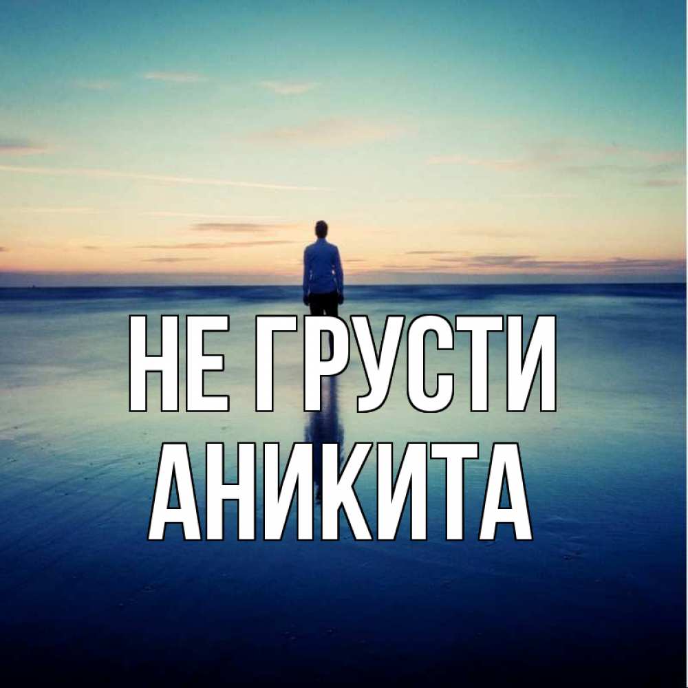 Открытка на каждый день с именем, Аникита Не грусти небо и гладь льда Прикольная открытка с пожеланием онлайн скачать бесплатно 