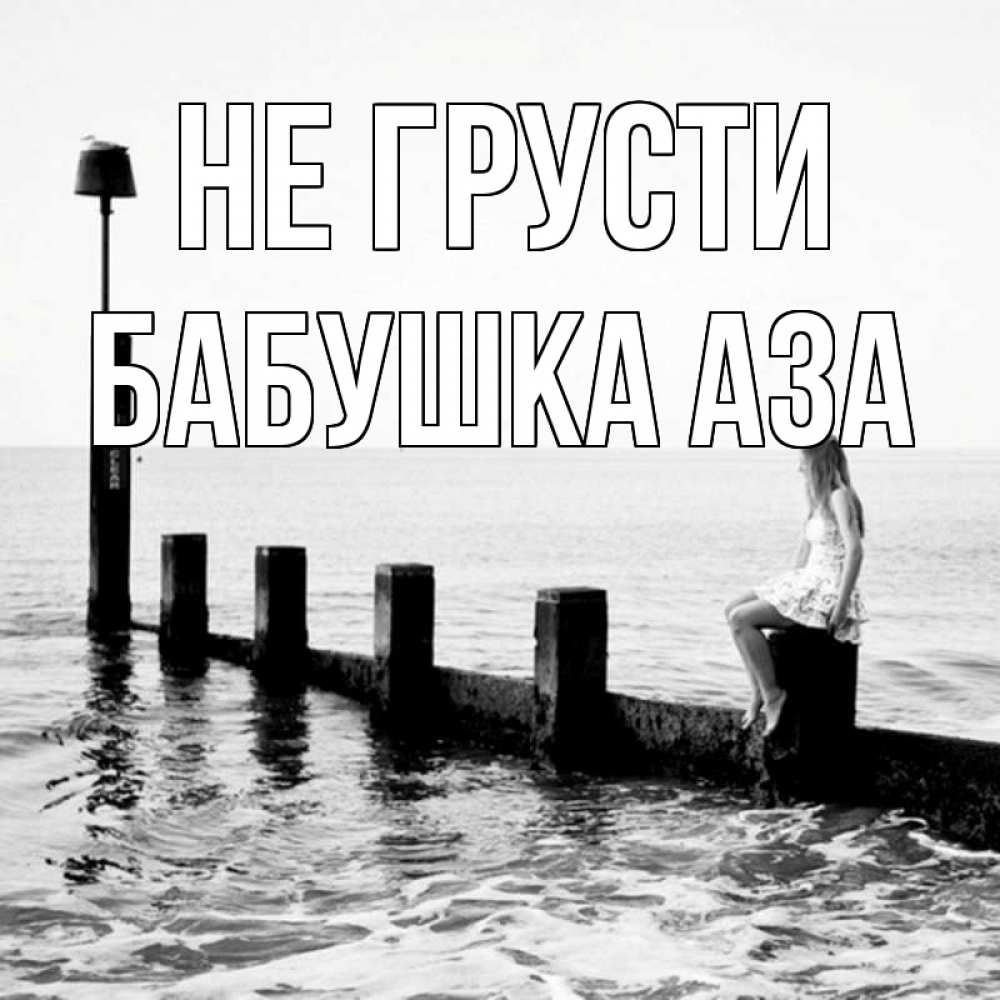 Открытка на каждый день с именем, Бабушка-Аза Не грусти волнорез Прикольная открытка с пожеланием онлайн скачать бесплатно 