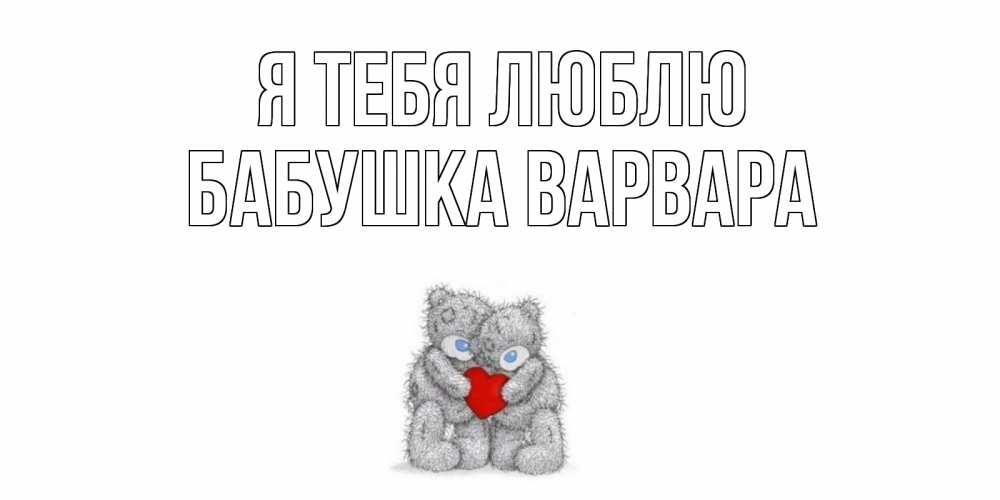 Открытка на каждый день с именем, Бабушка-Варвара Я тебя люблю мишки, сердце Прикольная открытка с пожеланием онлайн скачать бесплатно 
