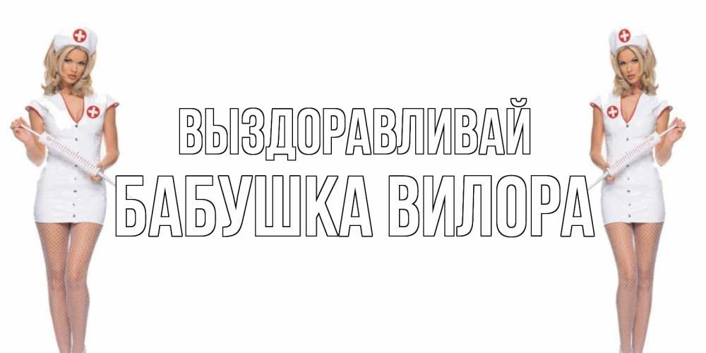 Открытка на каждый день с именем, Бабушка-Вилора Выздоравливай открытки с медсестрой Прикольная открытка с пожеланием онлайн скачать бесплатно 