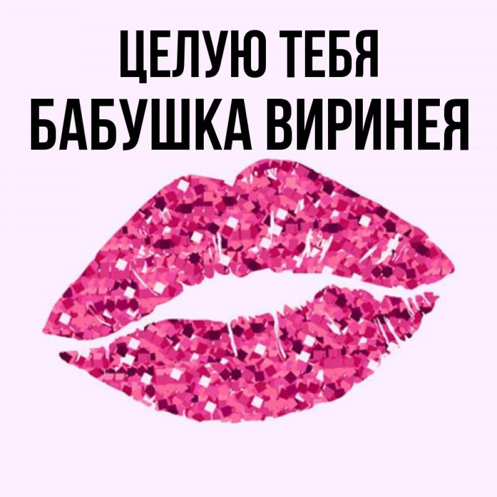 Открытка на каждый день с именем, Бабушка-Виринея Целую тебя открытка с женскими губами и поцелуем для парня Прикольная открытка с пожеланием онлайн скачать бесплатно 
