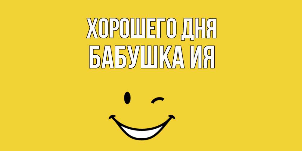 Открытка на каждый день с именем, Бабушка-Ия Хорошего дня позитивного дня Прикольная открытка с пожеланием онлайн скачать бесплатно 