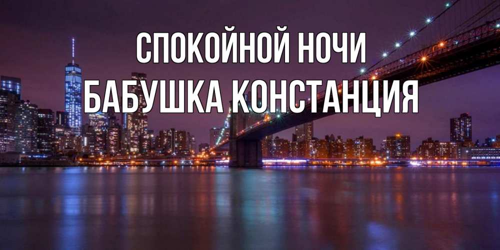 Открытка на каждый день с именем, Бабушка-Констанция Спокойной ночи ночной мост Прикольная открытка с пожеланием онлайн скачать бесплатно 