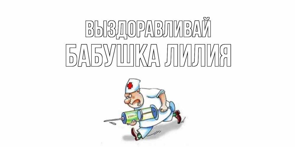 Открытка на каждый день с именем, Бабушка-Лилия Выздоравливай прикольные открытки не болей Прикольная открытка с пожеланием онлайн скачать бесплатно 