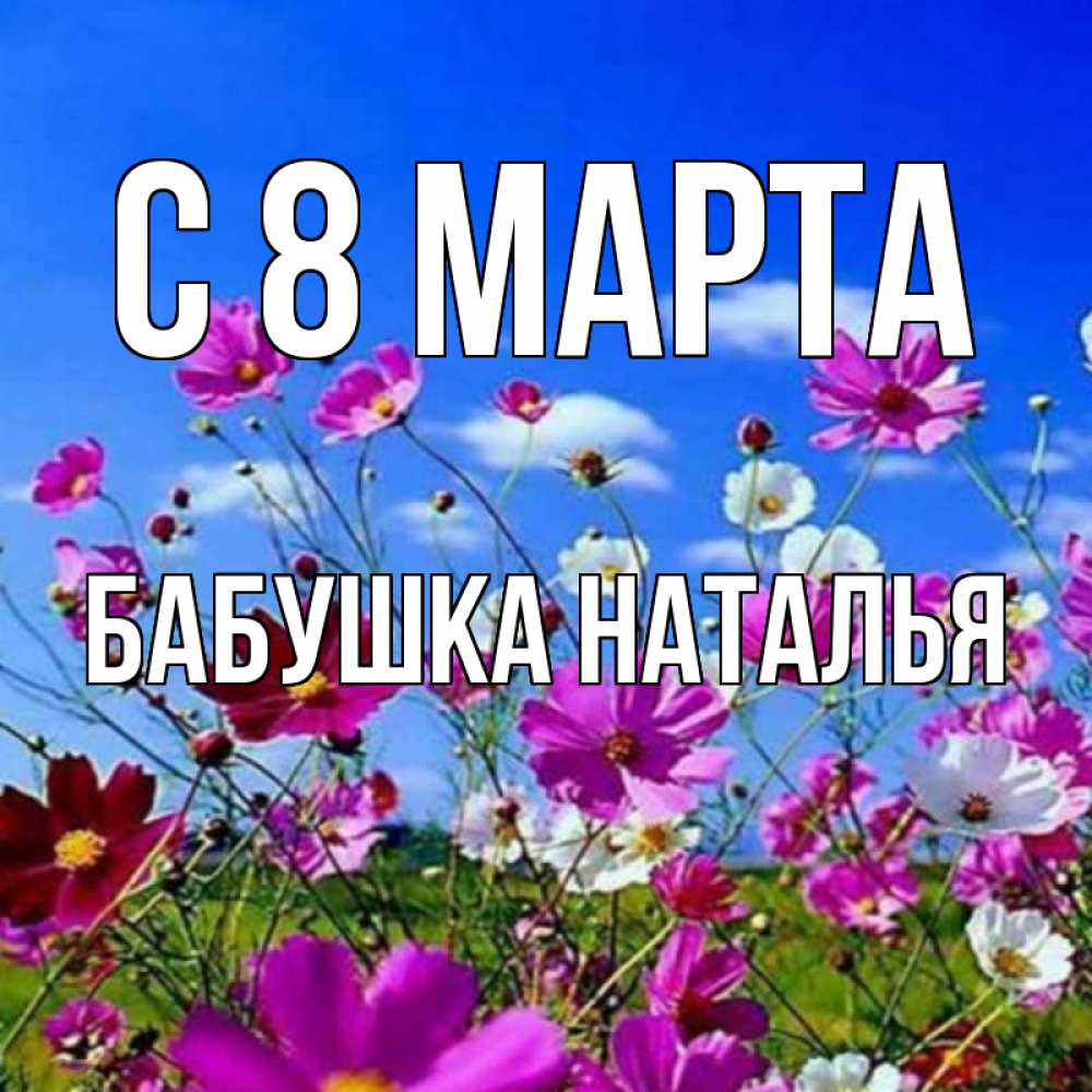 Открытка на каждый день с именем, Бабушка-Наталья С 8 МАРТА цветы Прикольная открытка с пожеланием онлайн скачать бесплатно 