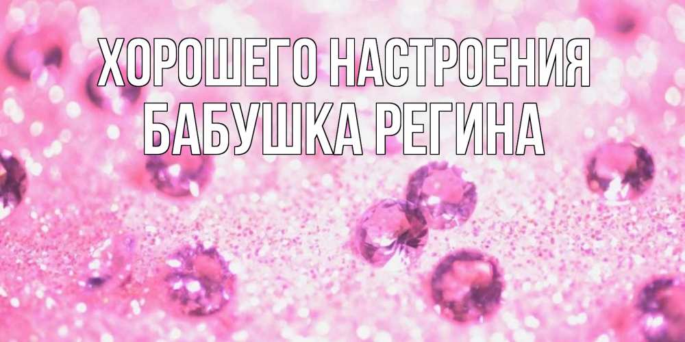 Открытка на каждый день с именем, Бабушка-Регина Хорошего настроения рубины и красота Прикольная открытка с пожеланием онлайн скачать бесплатно 