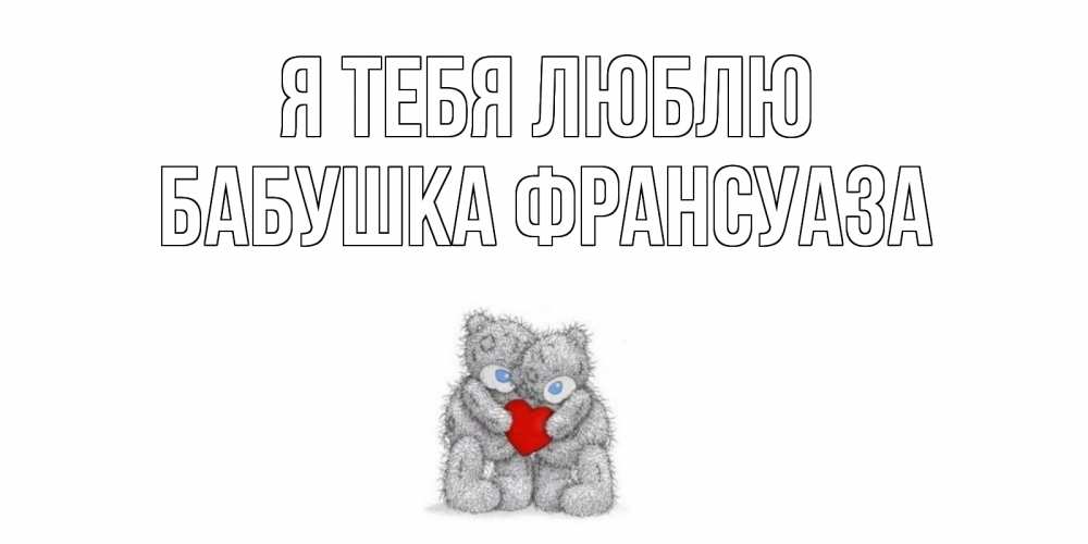Открытка на каждый день с именем, Бабушка-Франсуаза Я тебя люблю мишки, сердце Прикольная открытка с пожеланием онлайн скачать бесплатно 