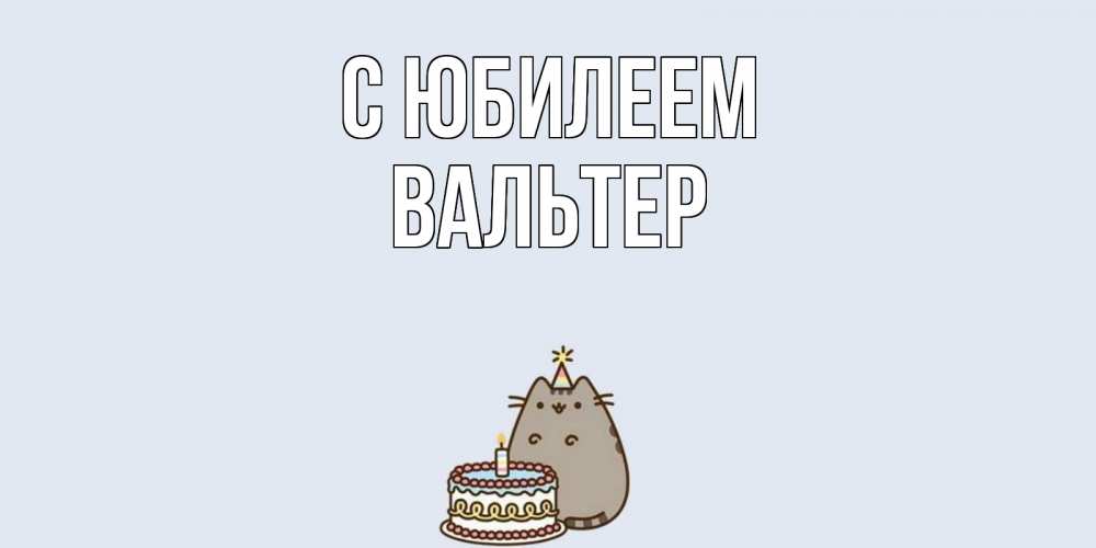 Открытка на каждый день с именем, Вальтер С юбилеем кот, торт Прикольная открытка с пожеланием онлайн скачать бесплатно 