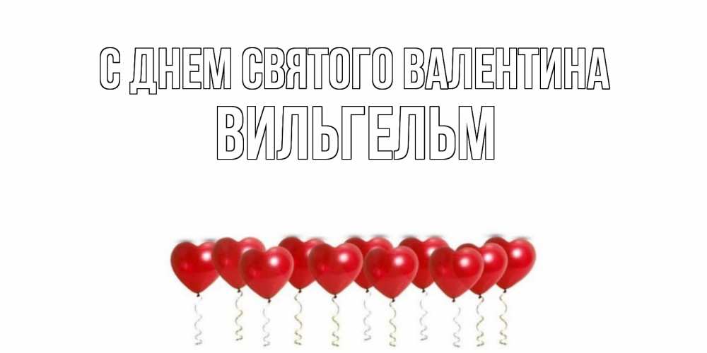 Открытка на каждый день с именем, Вильгельм С днем Святого Валентина Поздравляю с днем всех влюбленных тебя моя родная Прикольная открытка с пожеланием онлайн скачать бесплатно 