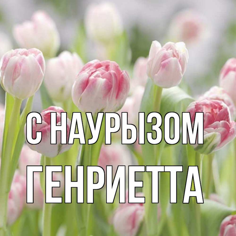 Открытка на каждый день с именем, Генриетта С наурызом цветы Прикольная открытка с пожеланием онлайн скачать бесплатно 