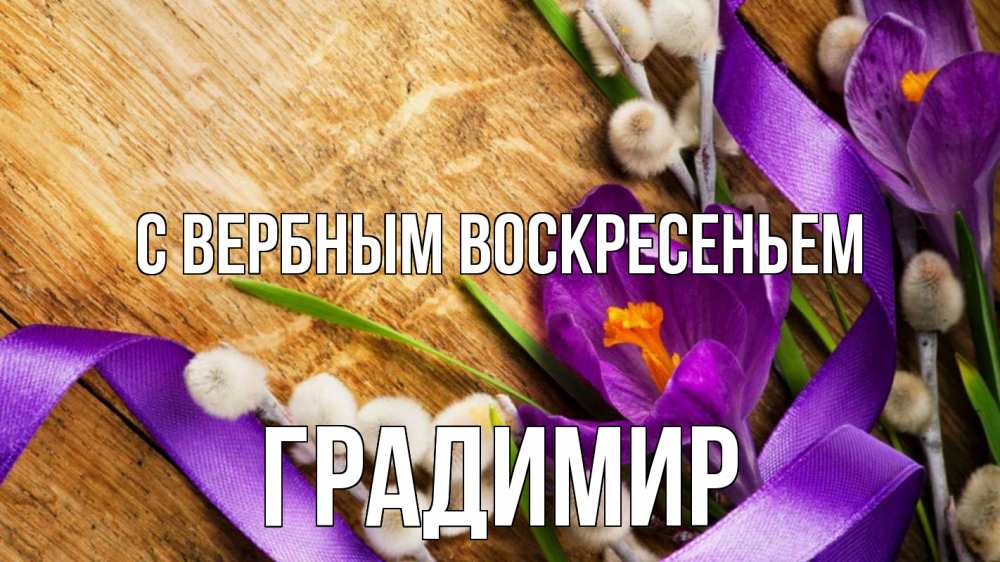 Открытка на каждый день с именем, Градимир С вербным воскресеньем верба, стол, цветы Прикольная открытка с пожеланием онлайн скачать бесплатно 