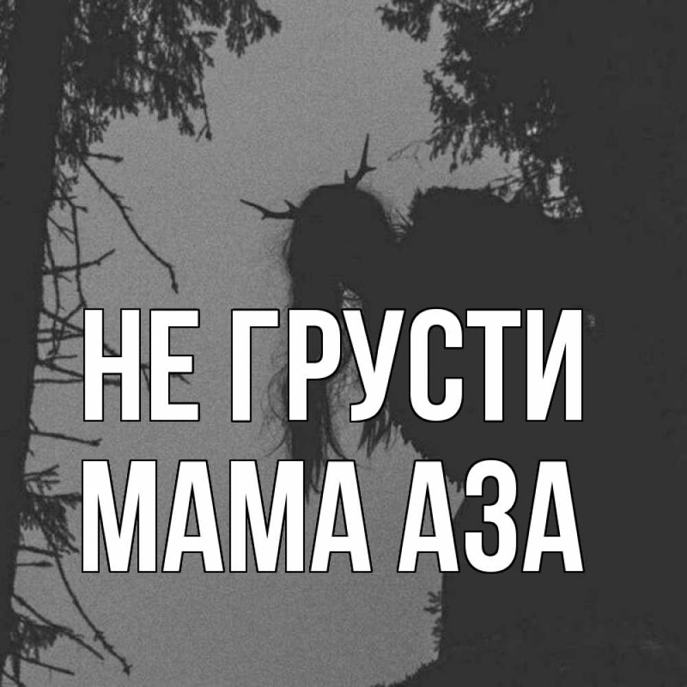Открытка на каждый день с именем, Мама-Аза Не грусти чудище лесное Прикольная открытка с пожеланием онлайн скачать бесплатно 