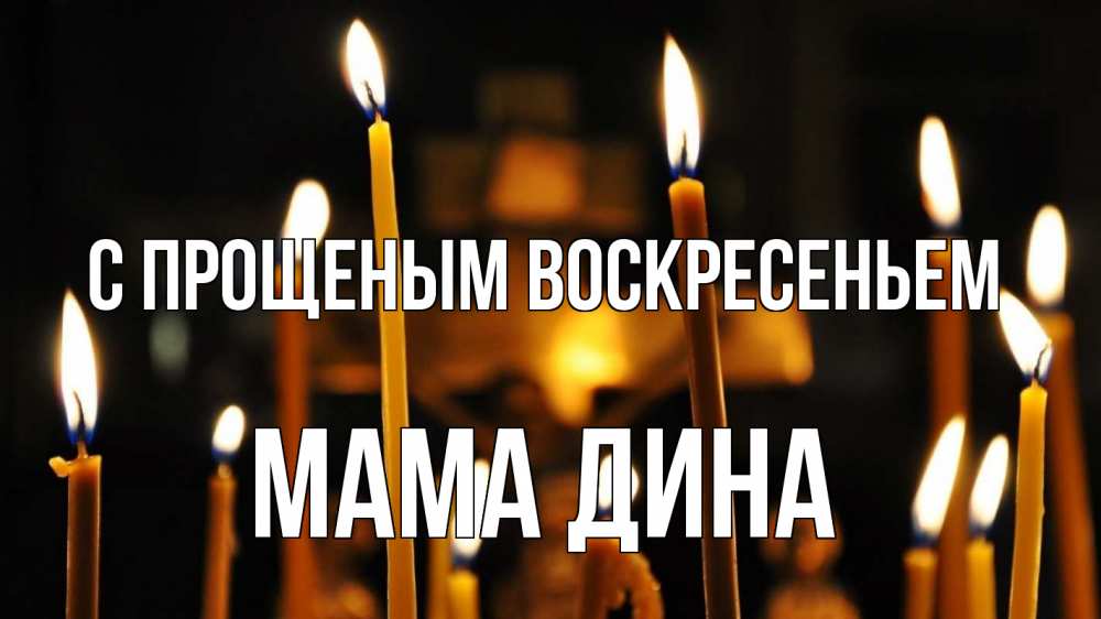 Открытка на каждый день с именем, Мама-Дина С прощеным воскресеньем свечи Прикольная открытка с пожеланием онлайн скачать бесплатно 
