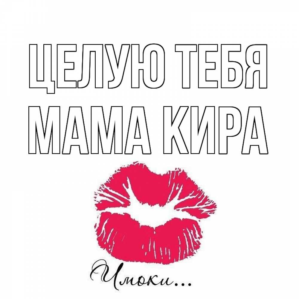 Открытка на каждый день с именем, Мама-Кира Целую тебя поцелуй с подписью Прикольная открытка с пожеланием онлайн скачать бесплатно 