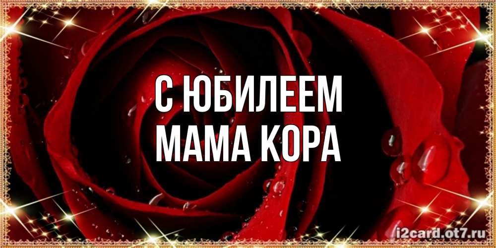 Открытка на каждый день с именем, Мама-Кора С юбилеем цветок в росе на день рождения Прикольная открытка с пожеланием онлайн скачать бесплатно 