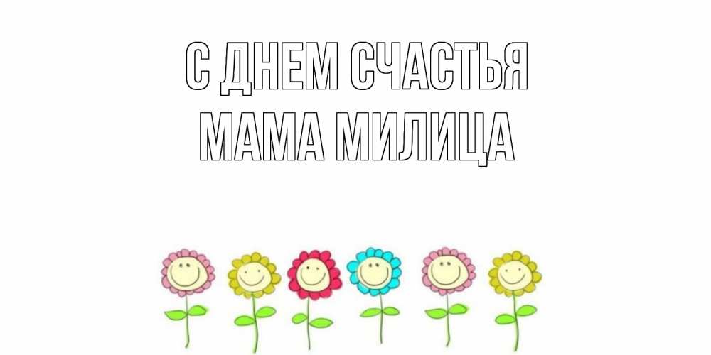 Открытка на каждый день с именем, Мама-Милица С днем счастья улыбка, цветы Прикольная открытка с пожеланием онлайн скачать бесплатно 