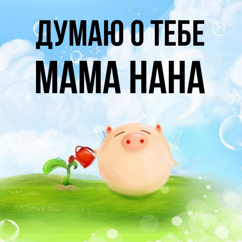 Открытка на каждый день с именем, Мама-Нана Думаю о тебе позитивная свинюшка Прикольная открытка с пожеланием онлайн скачать бесплатно 