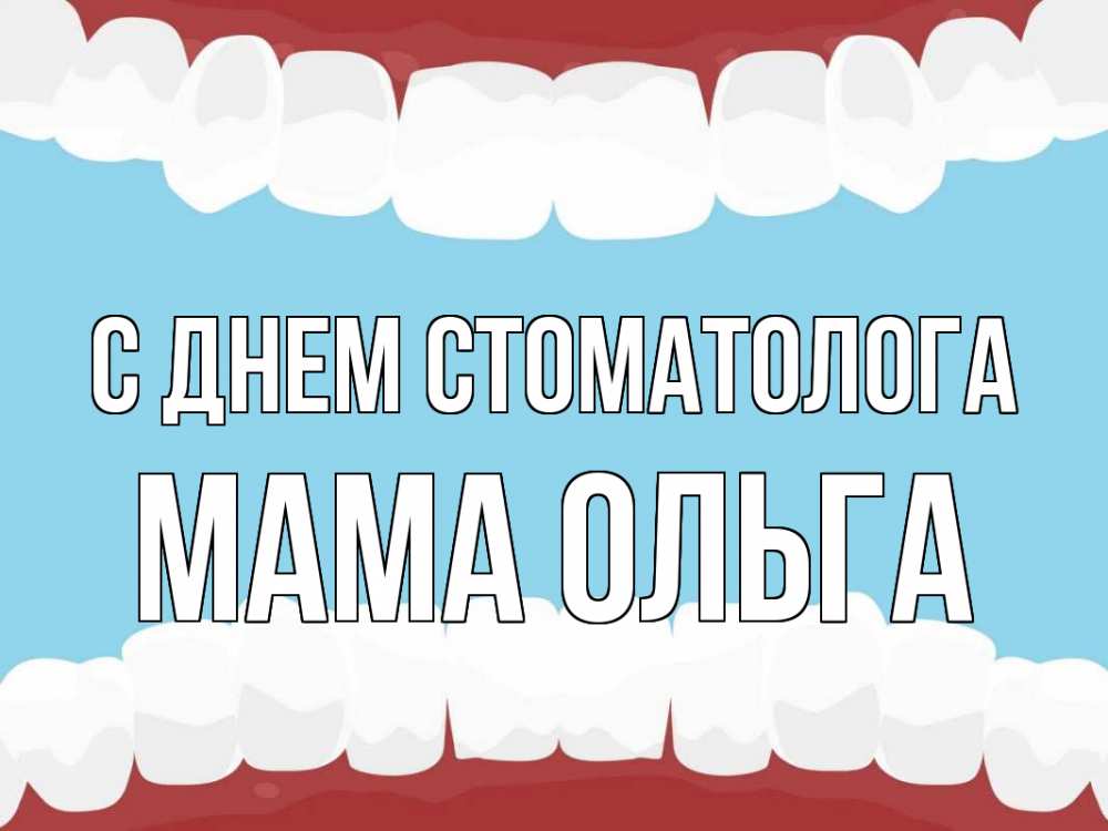 Открытка на каждый день с именем, Мама-Ольга С днем стоматолога с днем стоматолога Прикольная открытка с пожеланием онлайн скачать бесплатно 