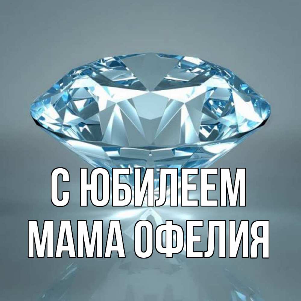 Открытка на каждый день с именем, Мама-Офелия С юбилеем с бриллиантом голубого цвета Прикольная открытка с пожеланием онлайн скачать бесплатно 